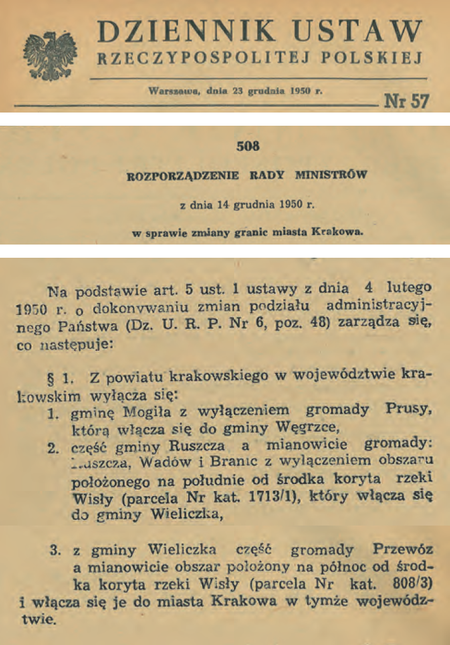 (Dz.U. 1950, nr 57, poz. 508)
Powyżej normatywne zapisy regulujące przebieg granic nowo utworzonej Dzielnicy Nowa Huta według
stanu na wejście w życie uchwały nr 205 Rady Ministrów „w sprawie utworzenia dzielnicy Nowa Huta
w Krakowie” (tj. 26 maja 1951 r.). Uchwała ta – wyżej publikowana – w zakresie określenia granic
dzielnicy na terenach nowo przyłączonych do Krakowa odsyła do – także wyżej publikowanego –
rozporządzenia Rady Ministrów z 14 grudnia 1950 r. „w sprawie zmiany granic miasta Krakowa”
(§ 1 ust. 2 uchwały). Samodzielnie wytycza natomiast powierzchnię dzielnicy nowohuckiej na terenach
leżących już wcześniej w granicach Krakowa (§ 1 ust. 3 pkt 1 i 2 uchwały).